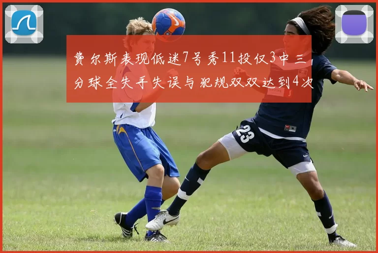 费尔斯表现低迷7号秀11投仅3中三分球全失手失误与犯规双双达到4次