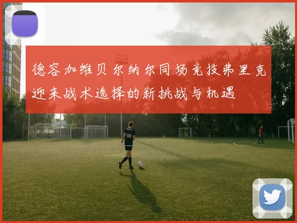 德容加维贝尔纳尔同场竞技弗里克迎来战术选择的新挑战与机遇