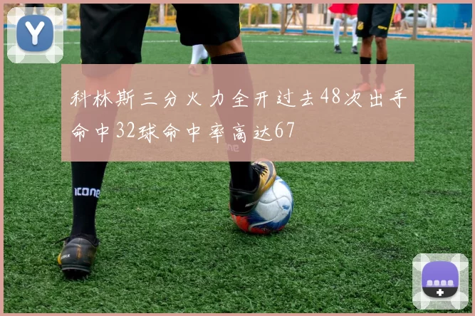 科林斯三分火力全开过去48次出手命中32球命中率高达67