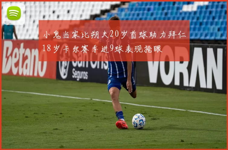 小鬼当家比朔夫20岁首球助力拜仁18岁卡尔赛季进9球表现抢眼