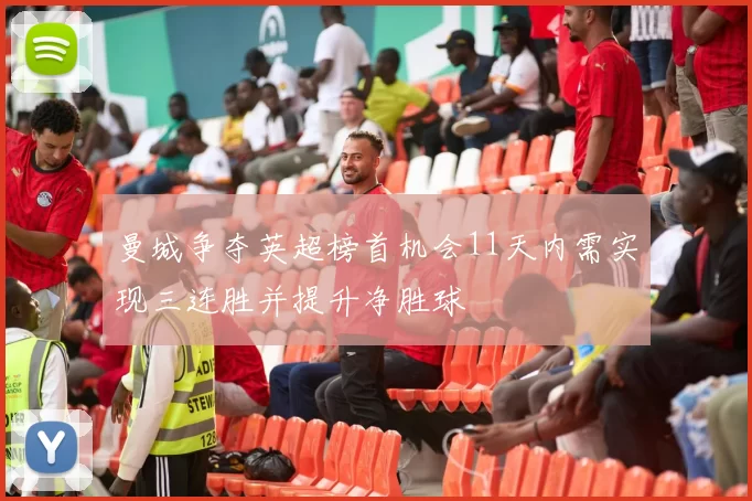 曼城争夺英超榜首机会11天内需实现三连胜并提升净胜球