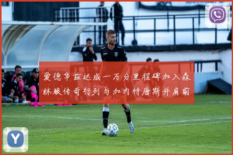 爱德华兹达成一万分里程碑加入森林狼传奇行列与加内特唐斯并肩前行