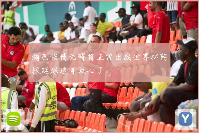 梅西伤情无碍将正常出战世界杯阿根廷球迷可放心了