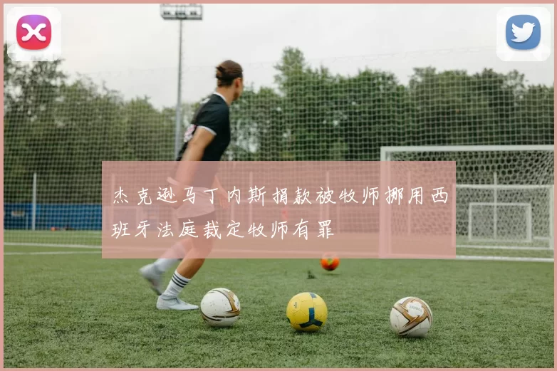 杰克逊马丁内斯捐款被牧师挪用西班牙法庭裁定牧师有罪
