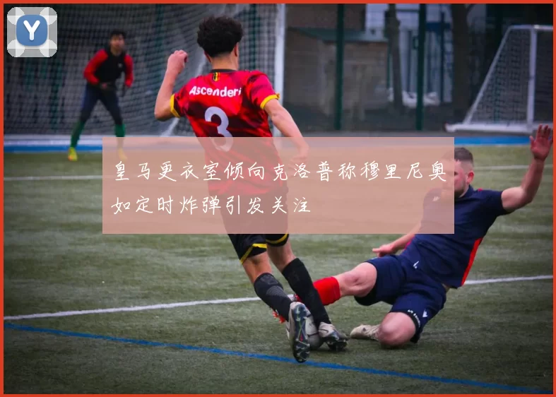 皇马更衣室倾向克洛普称穆里尼奥如定时炸弹引发关注