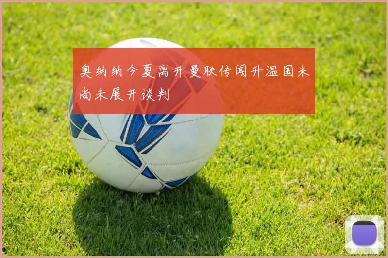 奥纳纳今夏离开曼联传闻升温国米尚未展开谈判