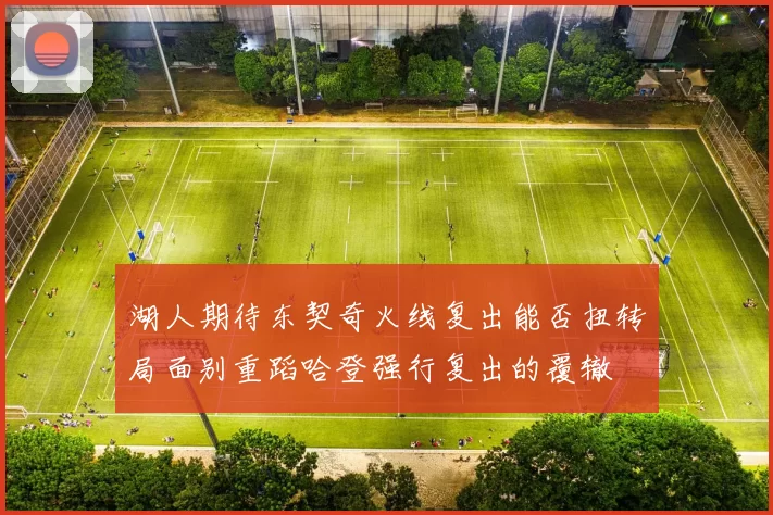 湖人期待东契奇火线复出能否扭转局面别重蹈哈登强行复出的覆辙